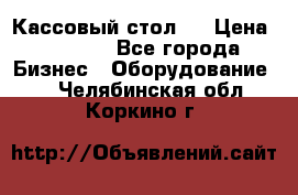 Кассовый стол ! › Цена ­ 5 000 - Все города Бизнес » Оборудование   . Челябинская обл.,Коркино г.